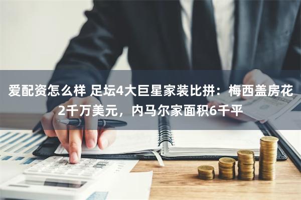 爱配资怎么样 足坛4大巨星家装比拼：梅西盖房花2千万美元