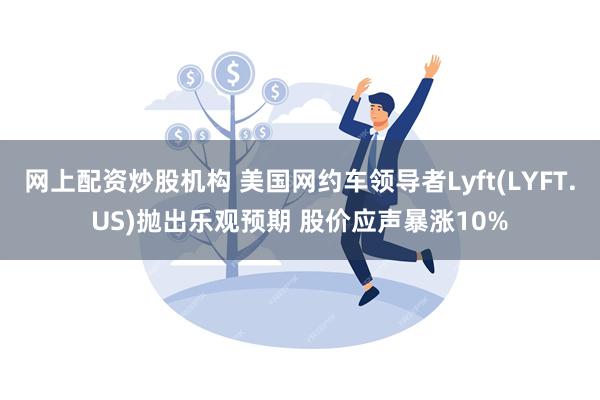 网上配资炒股机构 美国网约车领导者Lyft(LYFT.U