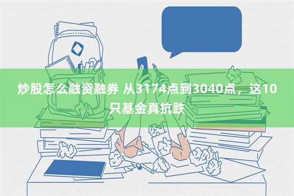 炒股怎么融资融券 从3174点到3040点，这10只基金真抗跌