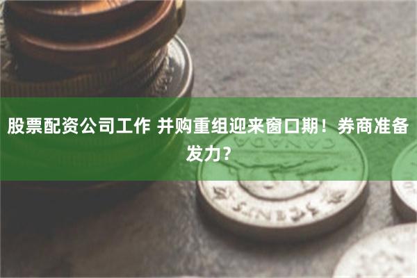 股票配资公司工作 并购重组迎来窗口期！券商准备发力？