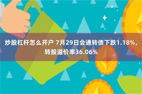 炒股杠杆怎么开户 7月29日会通转债下跌1.18%，转股