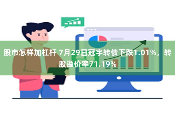 股市怎样加杠杆 7月29日冠宇转债下跌1.01%，转股溢价率71.19%