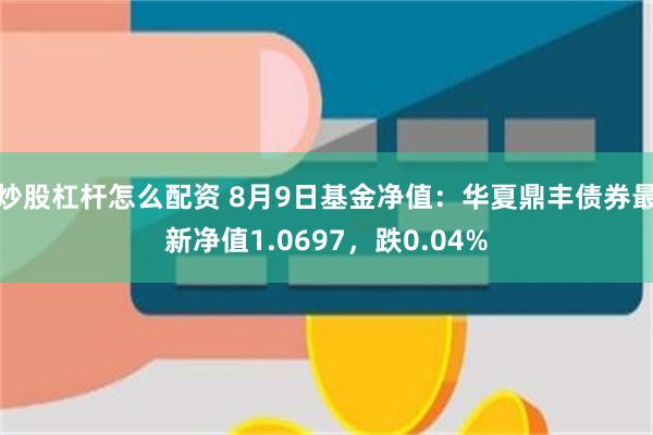 炒股杠杆怎么配资 8月9日基金净值：华夏鼎丰债券最新净值1.0697，跌0.04%