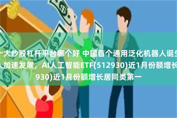 十大炒股杠杆平台哪个好 中国首个通用泛化机器人诞生！AI+机器人加速发展，AI人工智能ETF(512930)近1月份额增长居同类第一