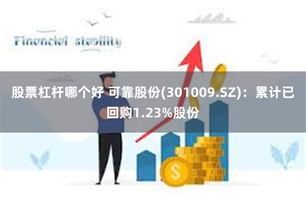 股票杠杆哪个好 可靠股份(301009.SZ)：累计已回购1