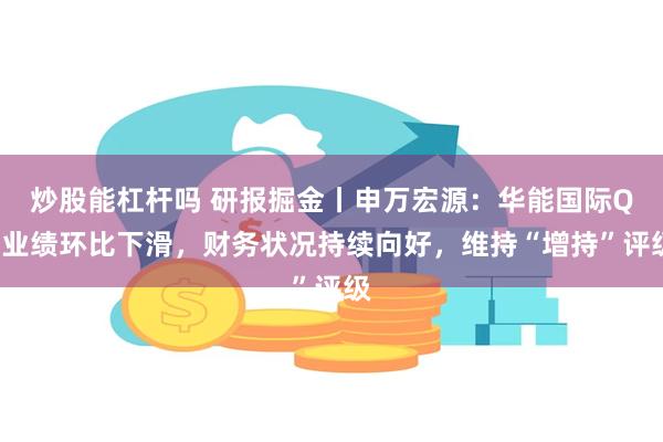 炒股能杠杆吗 研报掘金丨申万宏源：华能国际Q2业绩环比下滑，财务状况持续向好，维持“增持”评级