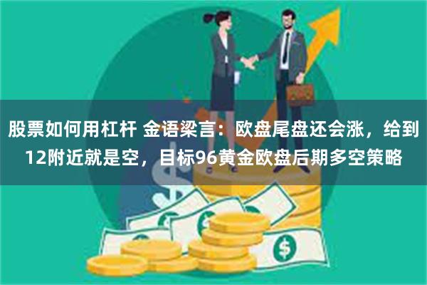 股票如何用杠杆 金语梁言：欧盘尾盘还会涨，给到12附近就是空