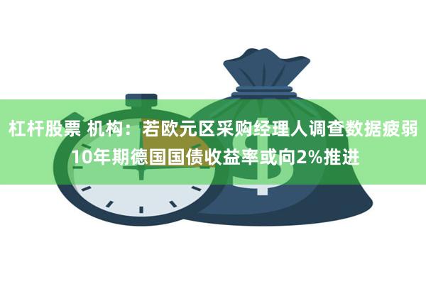 杠杆股票 机构：若欧元区采购经理人调查数据疲弱 10年期德国国债收益率或向2%推进