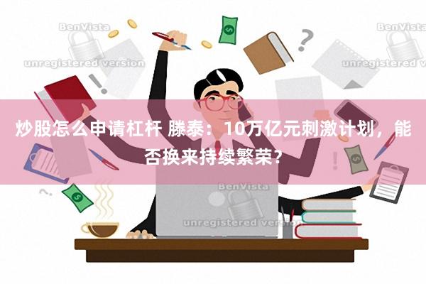 炒股怎么申请杠杆 滕泰：10万亿元刺激计划，能否换来持续繁荣？