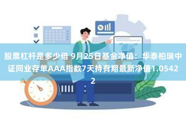 股票杠杆是多少倍 9月25日基金净值：华泰柏瑞中证同业存