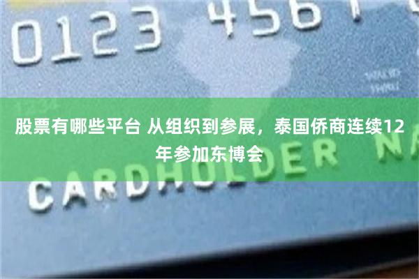 股票有哪些平台 从组织到参展，泰国侨商连续12年参加东博会