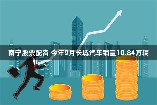 南宁股票配资 今年9月长城汽车销量10.84万辆