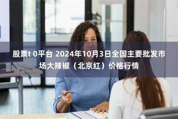 股票t 0平台 2024年10月3日全国主要批发市场大辣