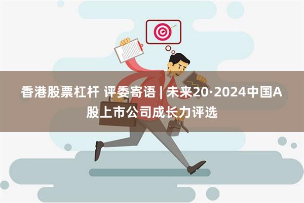 香港股票杠杆 评委寄语 | 未来20·2024中国A股上市公