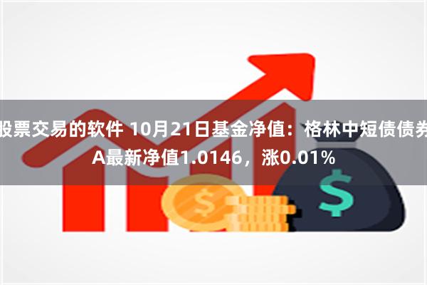 股票交易的软件 10月21日基金净值：格林中短债债券A最