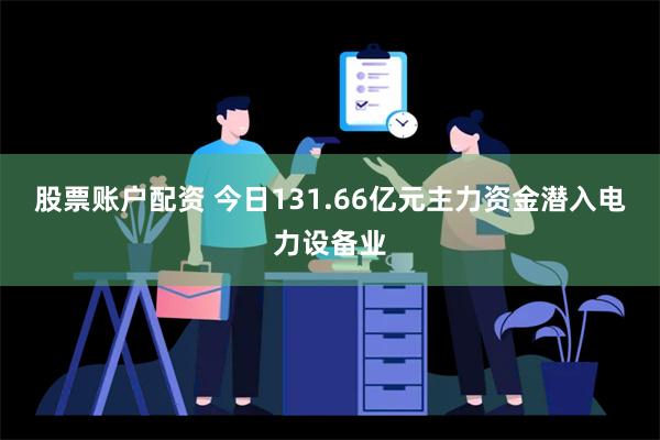 股票账户配资 今日131.66亿元主力资金潜入电力设备业