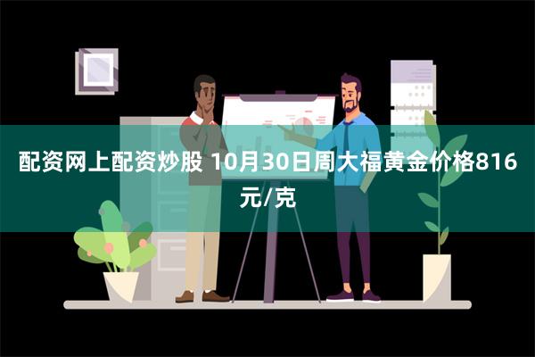 配资网上配资炒股 10月30日周大福黄金价格816元/克