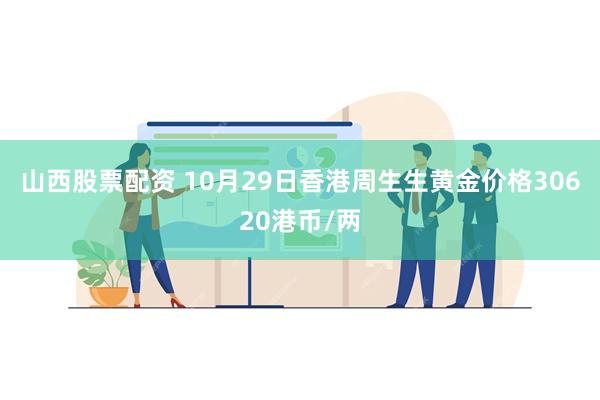 山西股票配资 10月29日香港周生生黄金价格30620港币/两