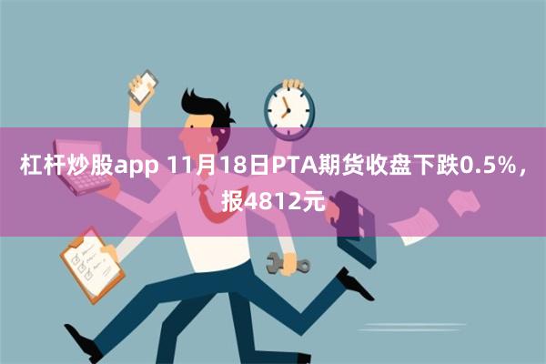 杠杆炒股app 11月18日PTA期货收盘下跌0.5%，报4