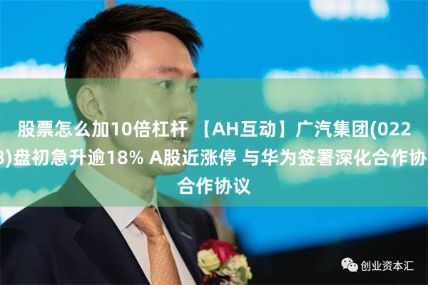 股票怎么加10倍杠杆 【AH互动】广汽集团(02238)盘初急升逾18% A股近涨停 与华为签署深化合作协议