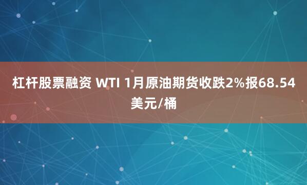 杠杆股票融资 WTI 1月原油期货收跌2%报68.54美元/桶