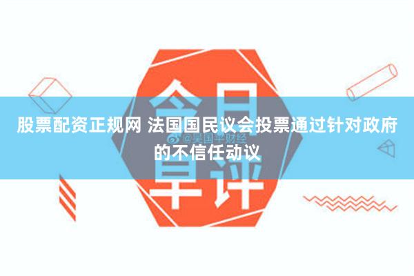 股票配资正规网 法国国民议会投票通过针对政府的不信任动议