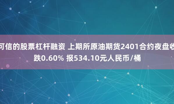 可信的股票杠杆融资 上期所原油期货2401合约夜盘收跌0.60% 报534.10元人民币/桶