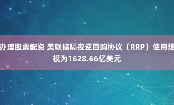 办理股票配资 美联储隔夜逆回购协议（RRP）使用规模为1628.66亿美元