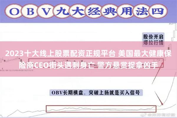 2023十大线上股票配资正规平台 美国最大健康保险商CEO街头遇刺身亡 警方悬赏捉拿凶手