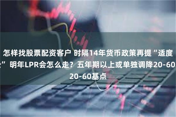 怎样找股票配资客户 时隔14年货币政策再提“适度宽松” 明年LPR会怎么走？五年期以上或单独调降20-60基点