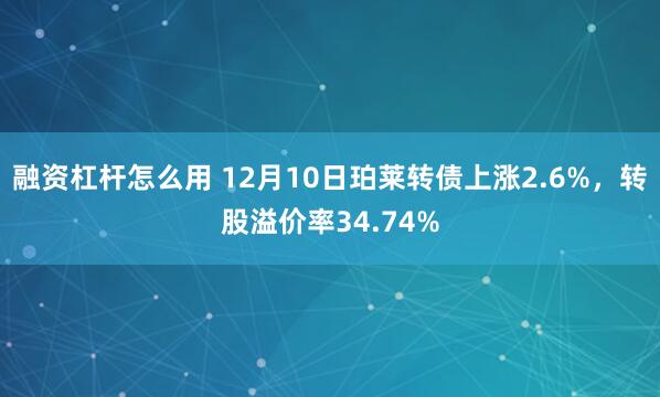 融资杠杆怎么用 12月10日珀莱转债上涨2.6%，转股溢价率34.74%