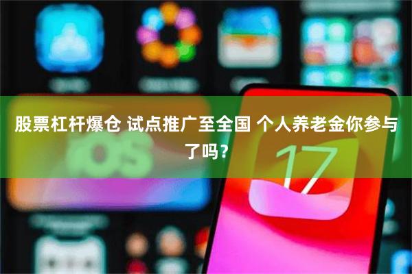 股票杠杆爆仓 试点推广至全国 个人养老金你参与了吗？