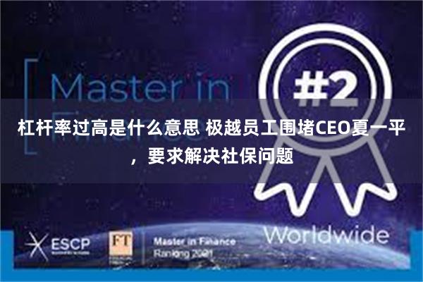 杠杆率过高是什么意思 极越员工围堵CEO夏一平，要求解决社保问题