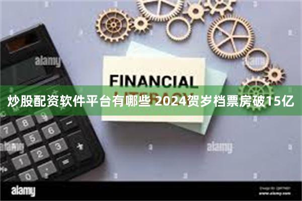 炒股配资软件平台有哪些 2024贺岁档票房破15亿