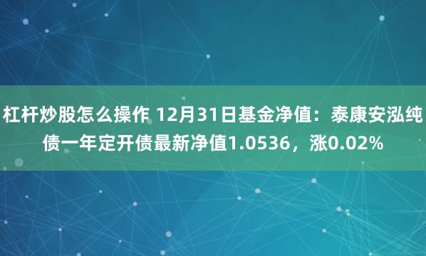 杠杆炒股怎么操作 12月31日基金净值：泰康安泓纯债一年定开债最新净值1.0536，涨0.02%