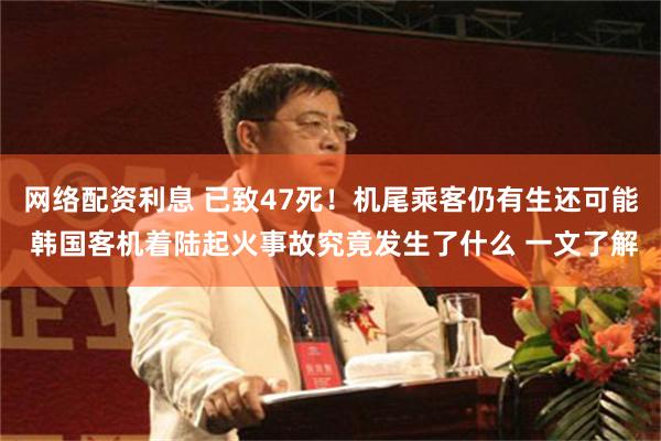 网络配资利息 已致47死！机尾乘客仍有生还可能 韩国客机着陆起火事故究竟发生了什么 一文了解