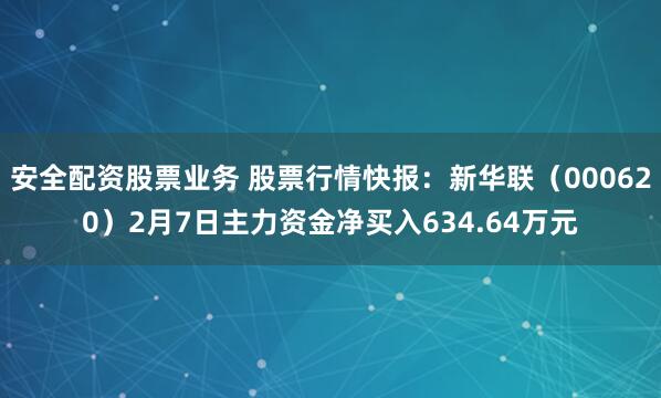 安全配资股票业务 股票行情快报：新华联（000620）2月7日主力资金净买入634.64万元