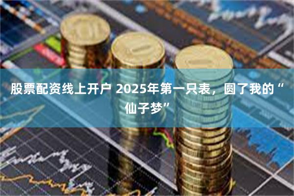 股票配资线上开户 2025年第一只表，圆了我的“仙子梦”