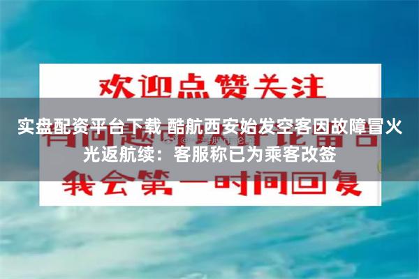 实盘配资平台下载 酷航西安始发空客因故障冒火光返航续：客服称已为乘客改签