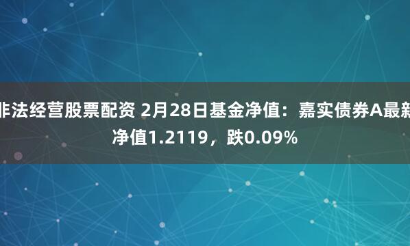 非法经营股票配资 2月28日基金净值：嘉实债券A最新净值1.2119，跌0.09%