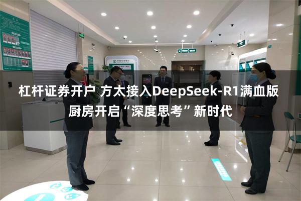 杠杆证券开户 方太接入DeepSeek-R1满血版 厨房开启“深度思考”新时代