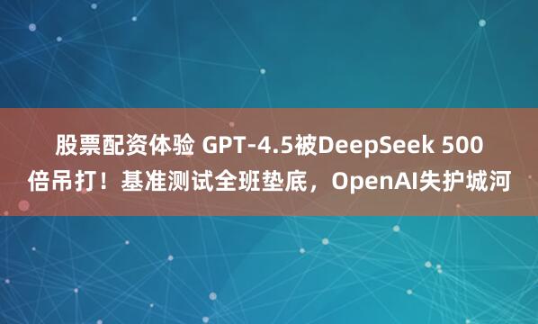 股票配资体验 GPT-4.5被DeepSeek 500倍吊打！基准测试全班垫底，OpenAI失护城河