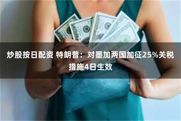 炒股按日配资 特朗普：对墨加两国加征25%关税措施4日生效